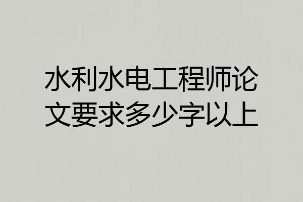 水利水电工程师论文要求多少字以上