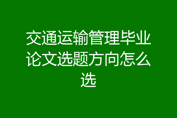 交通运输管理毕业论文选题方向怎么选