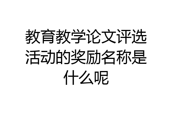 教育教学论文评选活动的奖励名称是什么呢