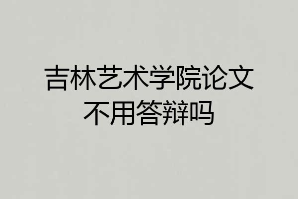 吉林艺术学院论文不用答辩吗