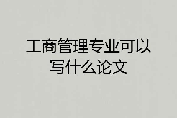 工商管理专业可以写什么论文