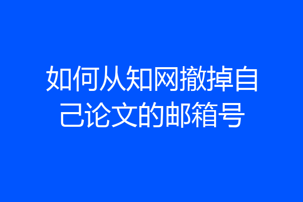 如何从知网撤掉自己论文的邮箱号