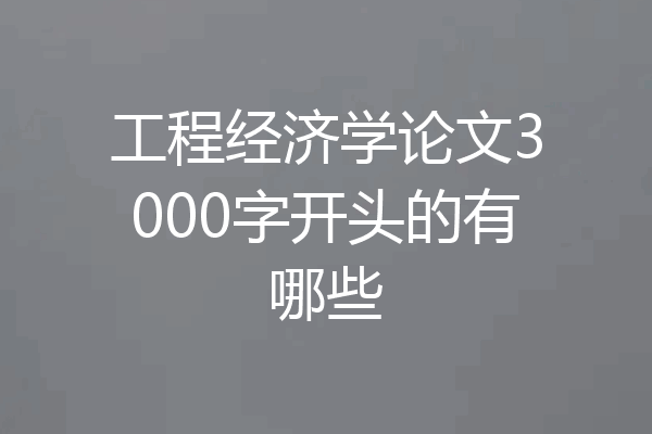 工程经济学论文3000字开头的有哪些