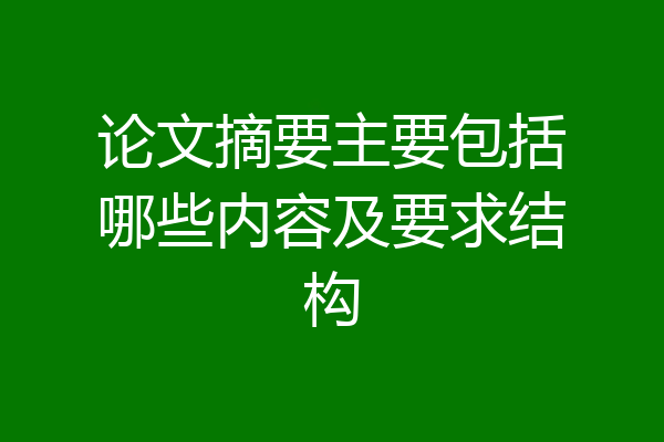 论文摘要主要包括哪些内容及要求结构