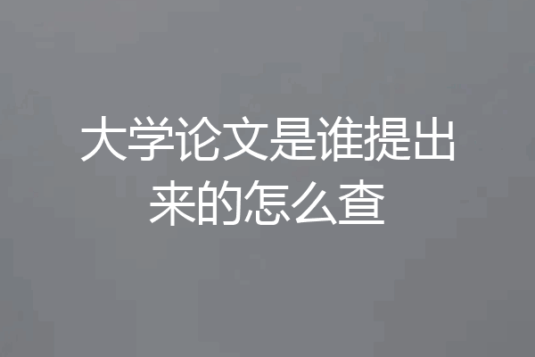 大学论文是谁提出来的怎么查