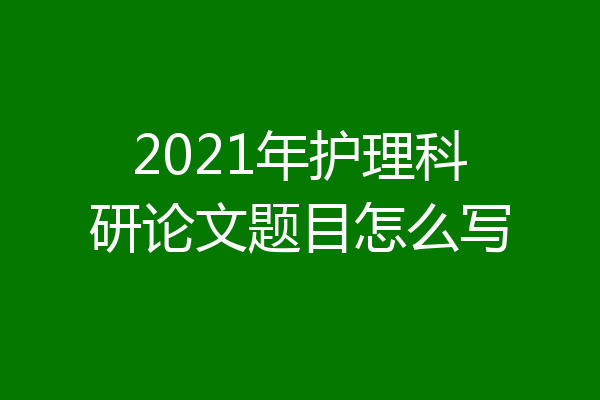 2021年护理科研论文题目怎么写