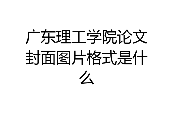 广东理工学院论文封面图片格式是什么