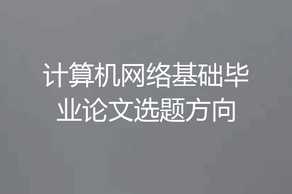 计算机网络基础毕业论文选题方向
