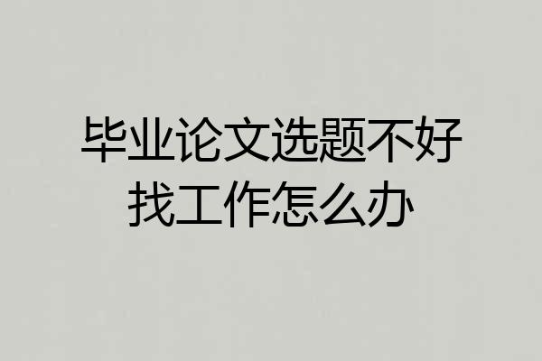 毕业论文选题不好找工作怎么办
