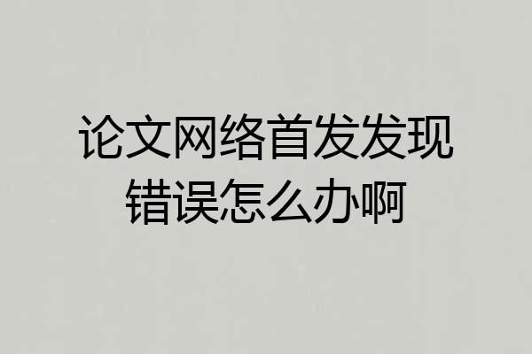 论文网络首发发现错误怎么办啊