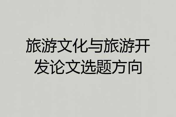 旅游文化与旅游开发论文选题方向