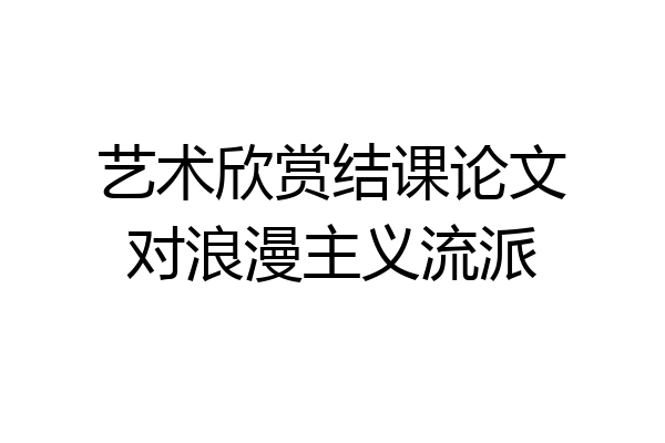 艺术欣赏结课论文对浪漫主义流派