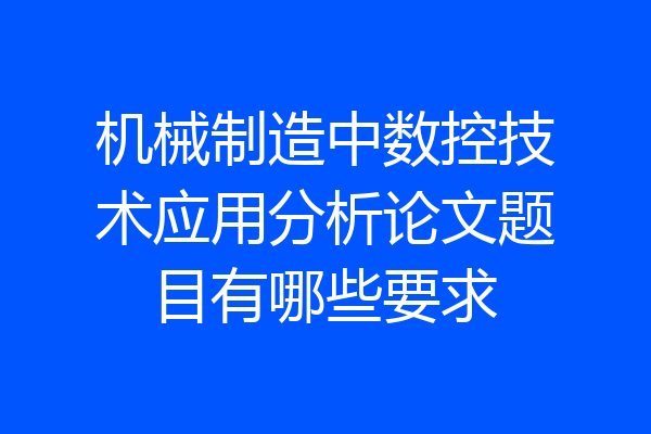机械制造中数控技术应用分析论文题目有哪些要求