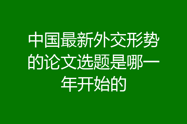 中国最新外交形势的论文选题是哪一年开始的