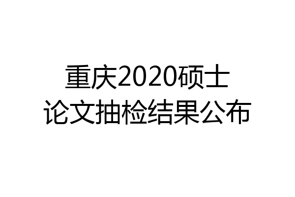 重庆2020硕士论文抽检结果公布
