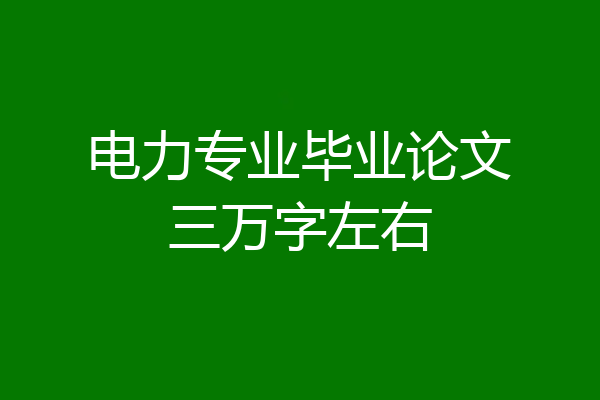 电力专业毕业论文三万字左右