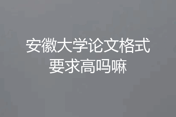 安徽大学论文格式要求高吗嘛