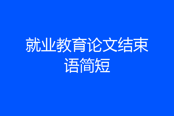 就业教育论文结束语简短
