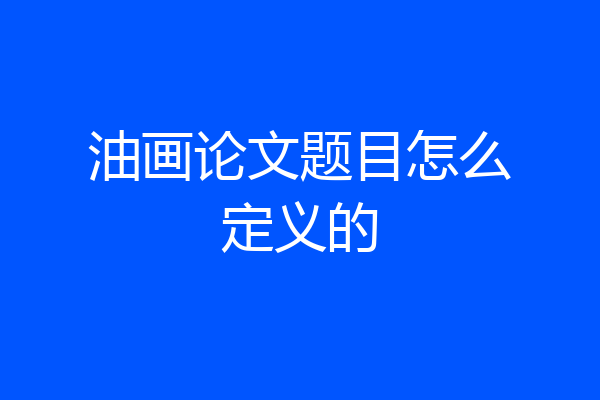 油画论文题目怎么定义的