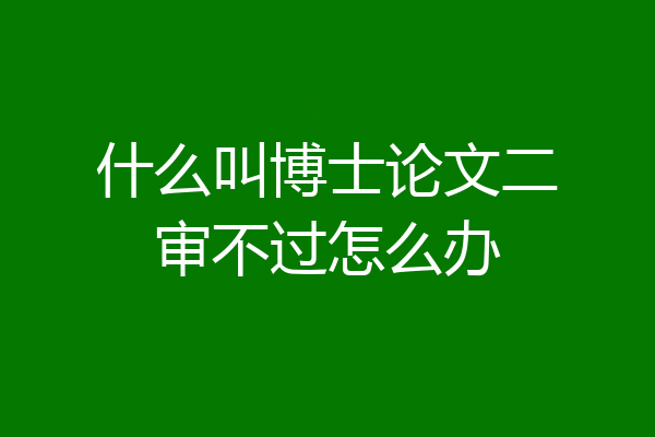 什么叫博士论文二审不过怎么办