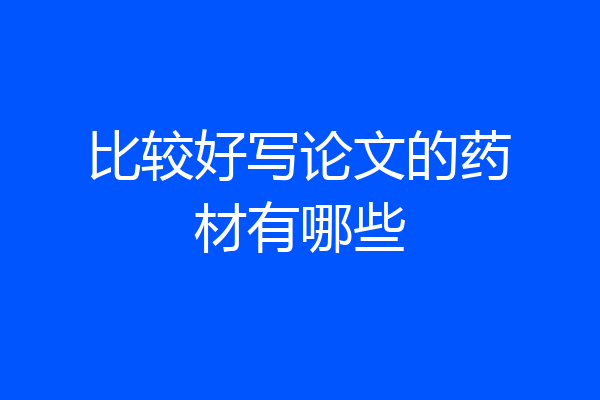 比较好写论文的药材有哪些