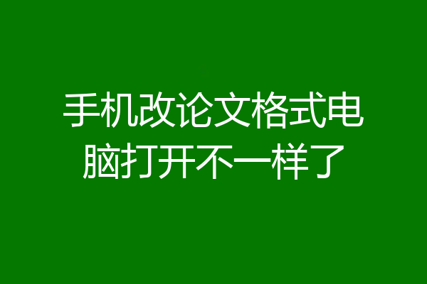 手机改论文格式电脑打开不一样了