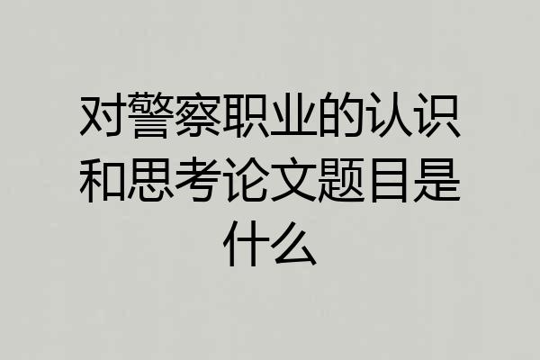 对警察职业的认识和思考论文题目是什么
