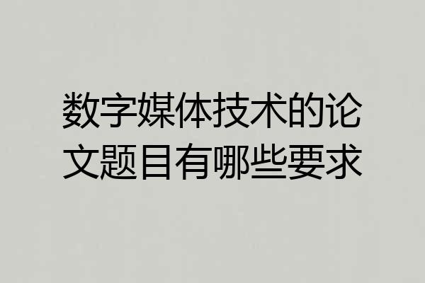 数字媒体技术的论文题目有哪些要求
