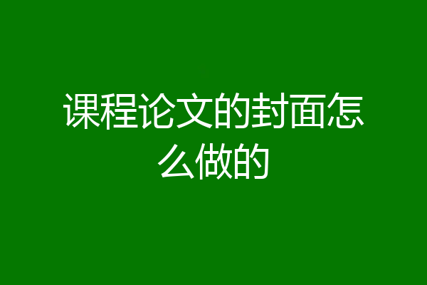 课程论文的封面怎么做的