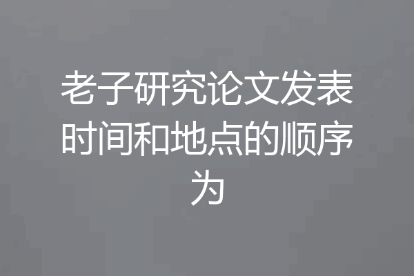 老子研究论文发表时间和地点的顺序为