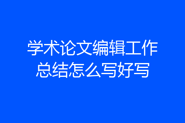 学术论文编辑工作总结怎么写好写
