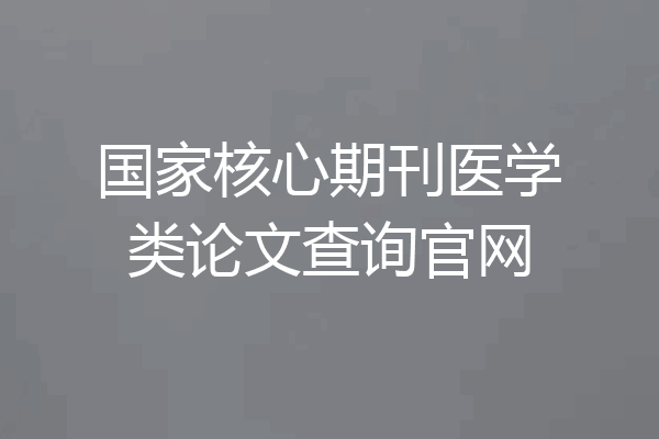 国家核心期刊医学类论文查询官网