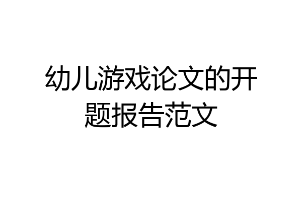 幼儿游戏论文的开题报告范文