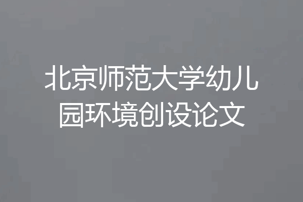 北京师范大学幼儿园环境创设论文