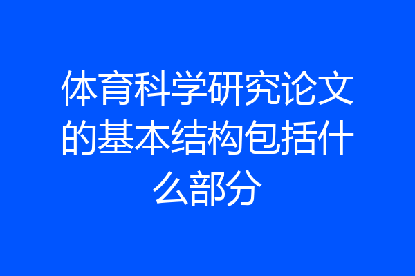 体育科学研究论文的基本结构包括什么部分