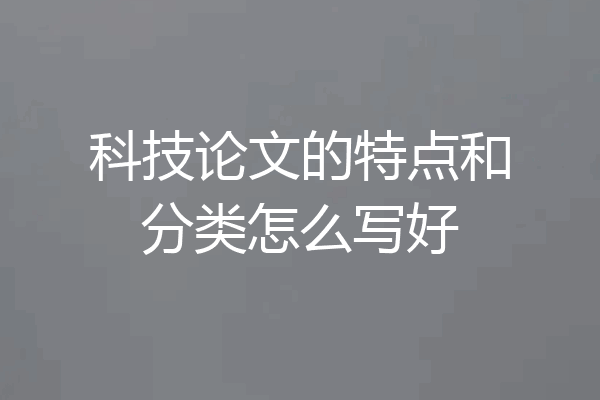 科技论文的特点和分类怎么写好