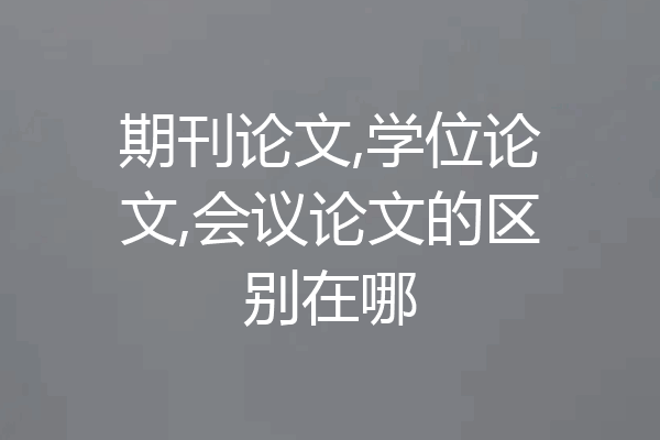 期刊论文,学位论文,会议论文的区别在哪