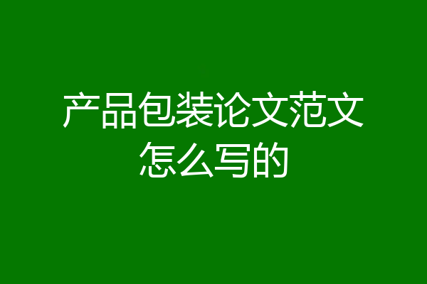 产品包装论文范文怎么写的