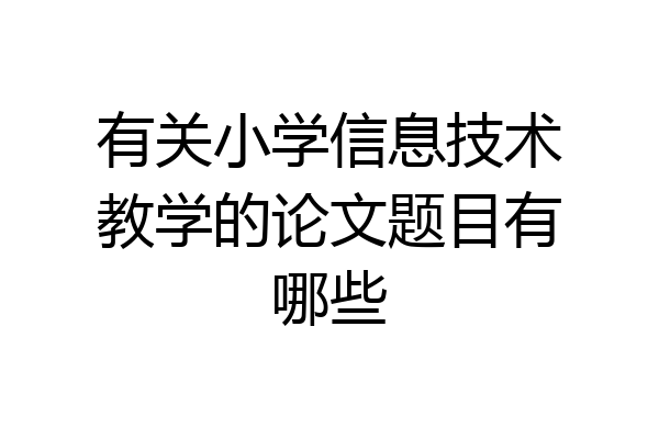 有关小学信息技术教学的论文题目有哪些