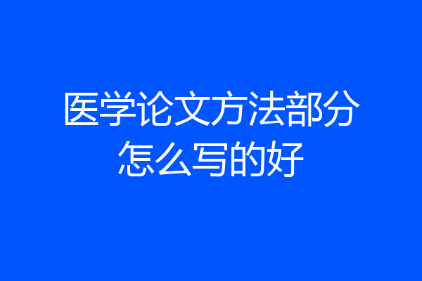 医学论文方法部分怎么写的好