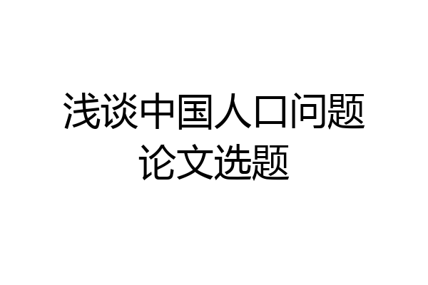 浅谈中国人口问题论文选题