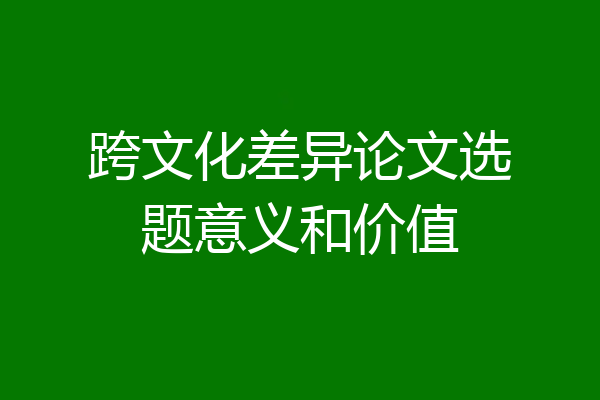跨文化差异论文选题意义和价值