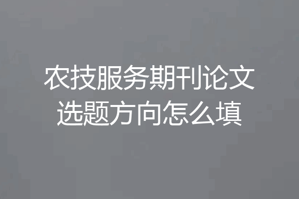 农技服务期刊论文选题方向怎么填
