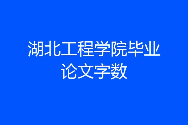 湖北工程学院毕业论文字数