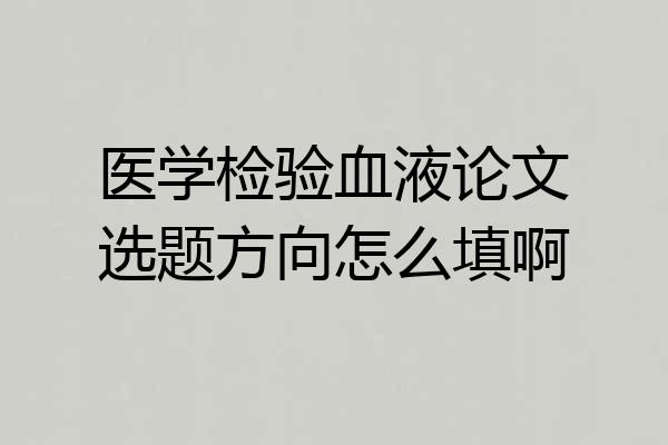 医学检验血液论文选题方向怎么填啊