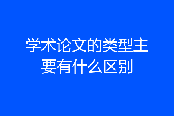 学术论文的类型主要有什么区别