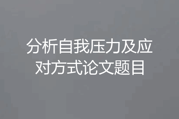 分析自我压力及应对方式论文题目
