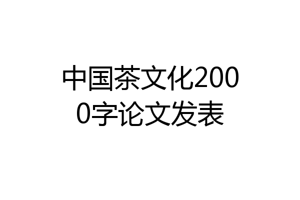 中国茶文化2000字论文发表