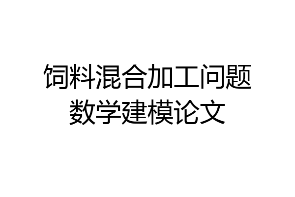 饲料混合加工问题数学建模论文