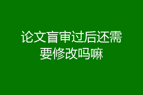 论文盲审过后还需要修改吗嘛